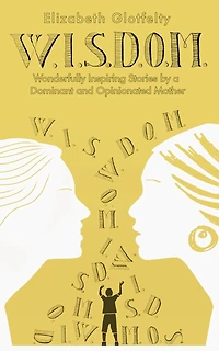 W.I.S.D.O.M.: Wonderfully Inspiring Stories by a Dominant and Opinionated Mother