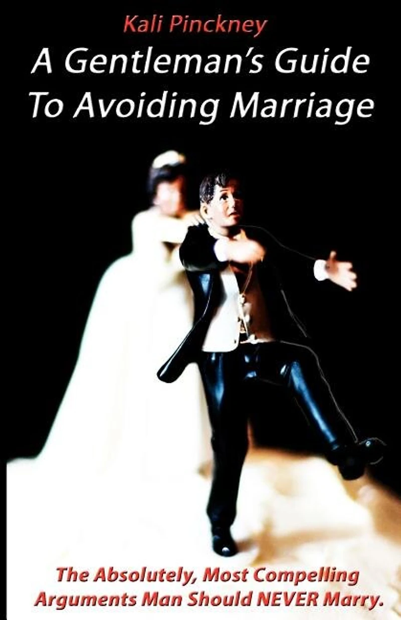 A Gentleman's Guide To Avoiding Marriage: The Absolutely, Most Compelling Reasons A Man Should NEVER Marry.