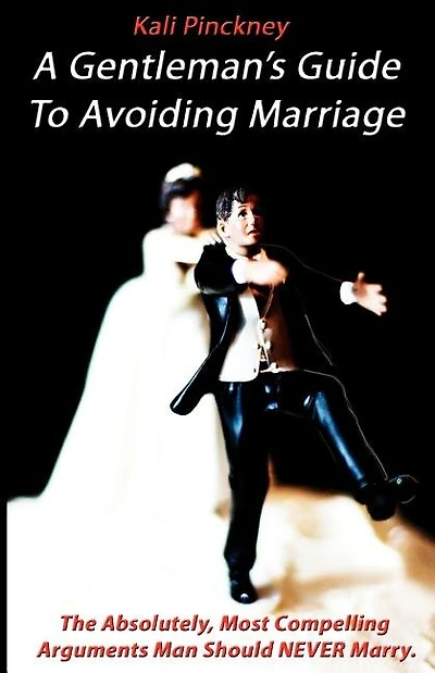 A Gentleman's Guide To Avoiding Marriage: The Absolutely, Most Compelling Reasons A Man Should NEVER Marry.