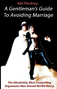 A Gentleman's Guide To Avoiding Marriage: The Absolutely, Most Compelling Reasons A Man Should NEVER Marry.