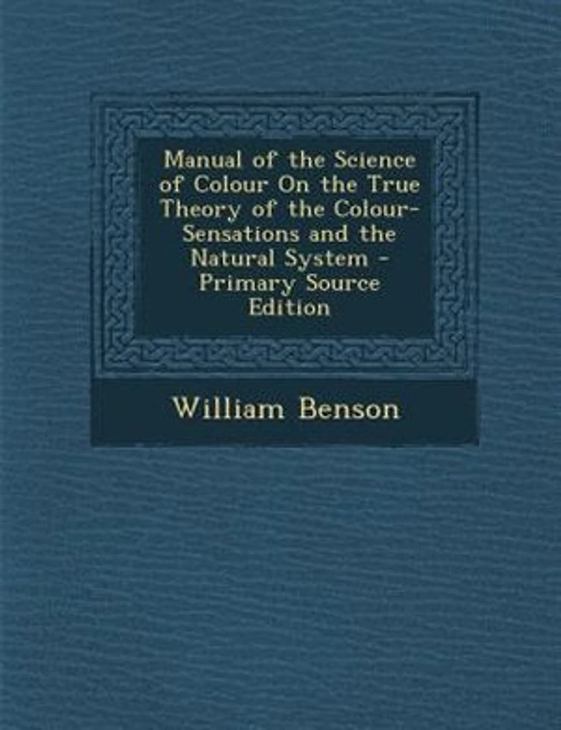 Manual of the Science of Colour On the True Theory of the Colour-Sensations and the Natural System