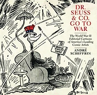 Dr. Seuss & Co. Go to War: The World War II Editorial Cartoons of Americas Leading Comic Artists