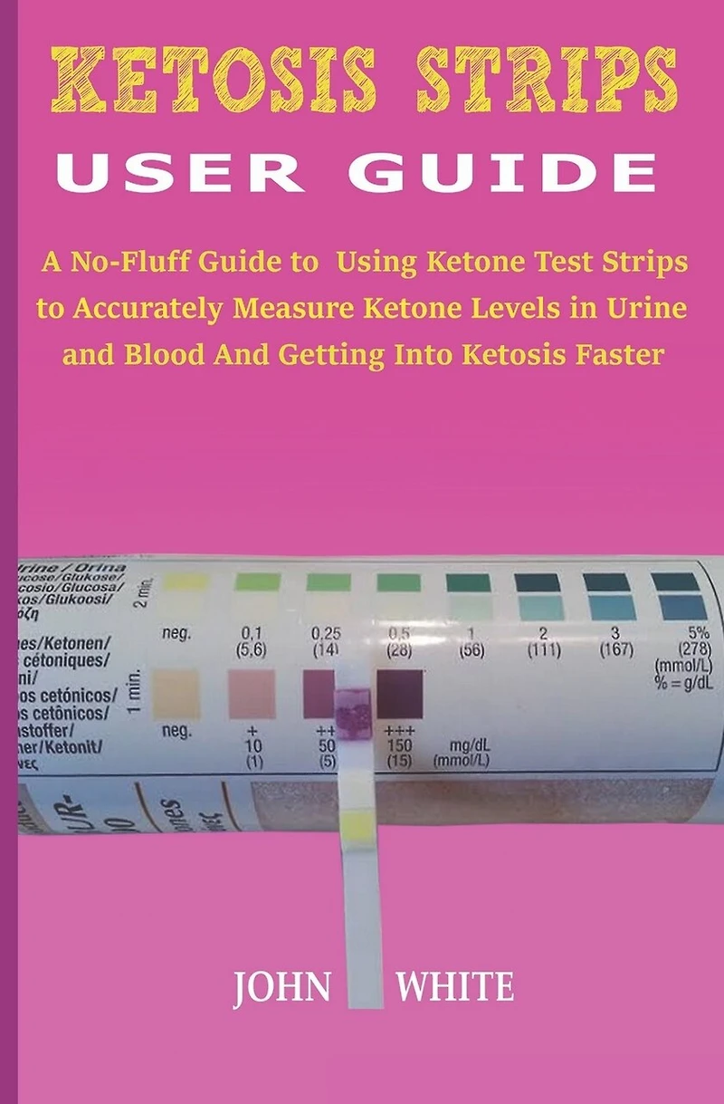 Ketosis Strips User Guide: A No-Fluff Guide to Using Ketone Test Strips to Accurately Measure Ketone Levels in Urine and Blood and Getting into Ketosis Faster