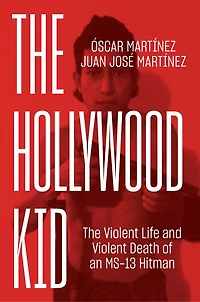 The Hollywood Kid: Violent Life And Death Of An Ms-13 Hitman
