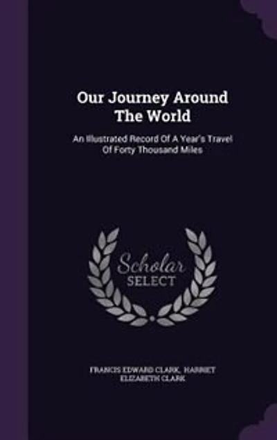 Our Journey Around the World: An Illustrated Record of a Year's Travel Forty Thousand Miles Through India, China, Japan, Austr
