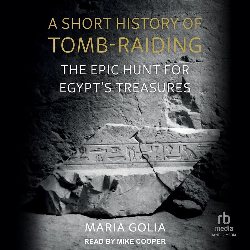 A Short History of Tomb-Raiding: The Epic Hunt for Egypt’s Treasures