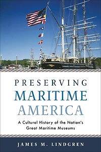 Preserving Maritime America: A Cultural History Of The Nation's Great Museums
