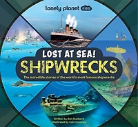 Lonely Planet Lost at Sea! Shipwrecks: 12 Legendary Stories, Lift the Flaps, Awesome Facts to Wow Friends & Family, Maps, Photos, Illustrations & Surprises On Every Page