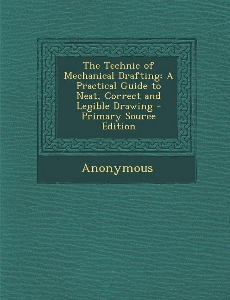The Technic of Mechanical Drafting: A Practical Guide to Neat, Correct and Legible Drawing (Classic Reprint)