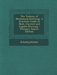The Technic of Mechanical Drafting: A Practical Guide to Neat, Correct and Legible Drawing (Classic Reprint)