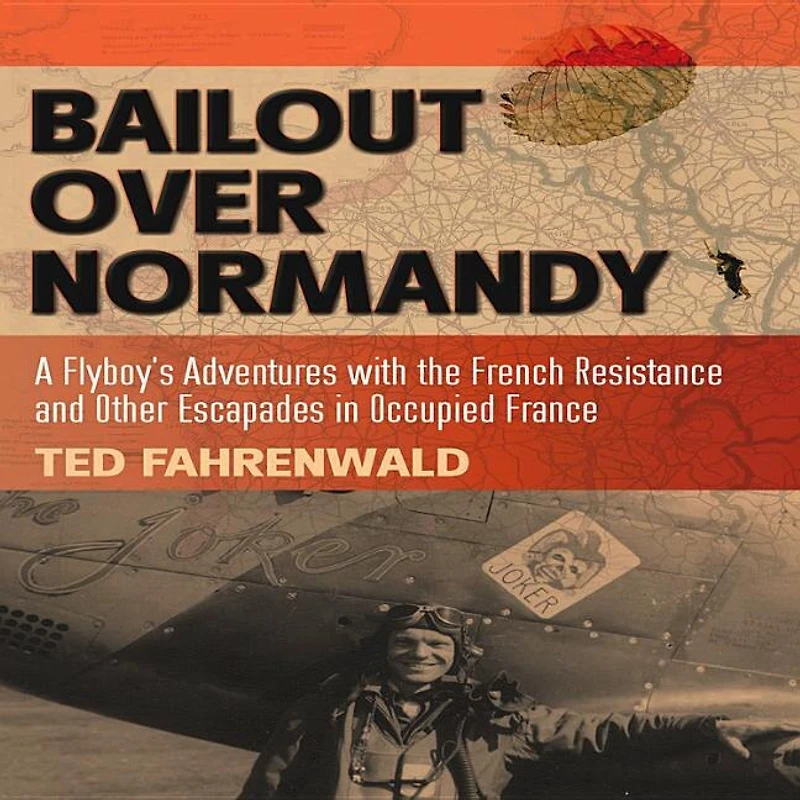 Bailout Over Normandy: A Flyboy's Adventures with the French Resistance and Other Escapades in Occupied France
