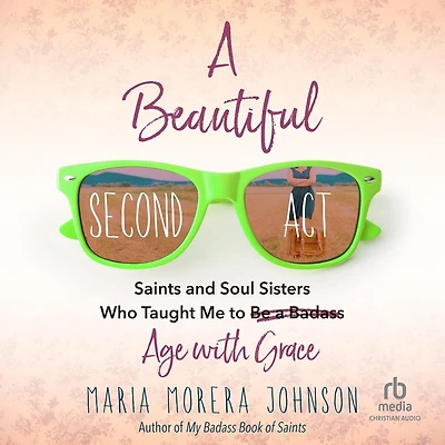 a Beautiful Second Act: Saints and Soul Sisters Who Taught Me to (Be Badass) Age with Grace