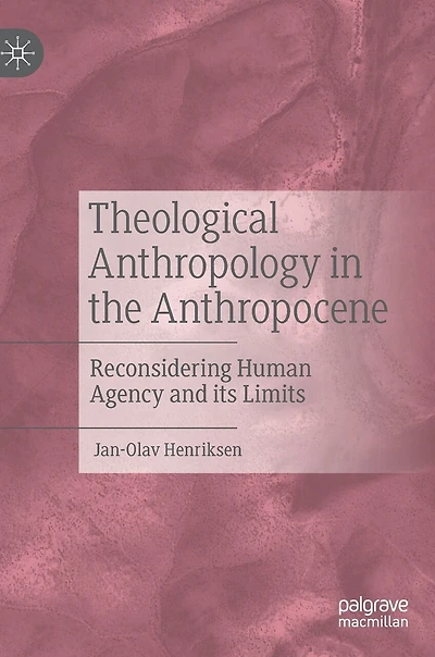 Theological Anthropology the Anthropocene: Reconsidering Human Agency and its Limits