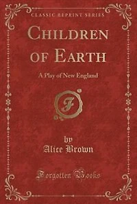Children of Earth: A Play of New England (Classic Reprint)