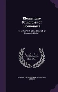 Elementary Principles of Economics: Together With a Short Sketch of Economic History