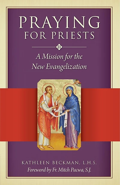 Praying for Priests: A Mission for the New Evangelization: Reflections, Testimonies, and Rosaries