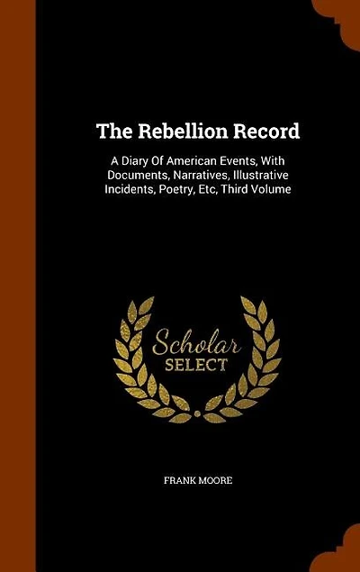 The Rebellion Record: A Diary Of American Events, With Documents, Narratives, Illustrative Incidents, Poetry, Etc