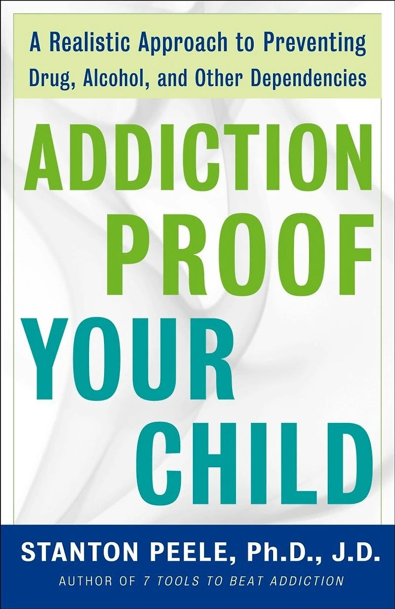 Addiction Proof Your Child: A Realistic Approach To Preventing Drug, Alcohol, And Other Dependencies