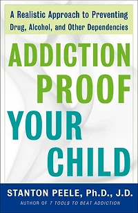 Addiction Proof Your Child: A Realistic Approach To Preventing Drug, Alcohol, And Other Dependencies