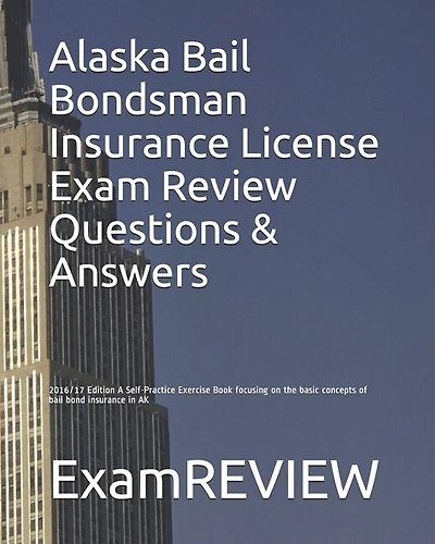 Alaska Bail Bondsman Insurance License Exam Review Questions & Answers 2016/17 Edition: A Self-Practice Exercise Book focusing on the basic concepts of bail bond insurance in AK