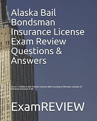 Alaska Bail Bondsman Insurance License Exam Review Questions & Answers 2016/17 Edition: A Self-Practice Exercise Book focusing on the basic concepts of bail bond insurance in AK