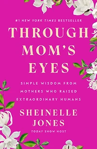 Through Mom's Eyes: Simple Wisdom From Mothers Who Raised Extraordinary Humans