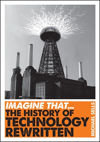 Imagine That - Technology: The History Of Technology Rewritten