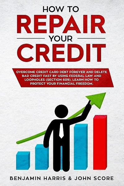 How to Repair Your Credit: Overcome Credit Card Debt Forever and Delete Bad Credit Fast by Using Federal Law and Loopholes (Section 609) - Learn How to Protect Your Financial Freedom