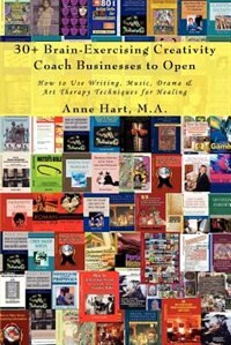 30+ Brain-Exercising Creativity Coach Businesses to Open: How Use Writing, Music, Drama & Art Therapy Techniques for Healing