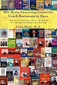 30+ Brain-Exercising Creativity Coach Businesses to Open: How Use Writing, Music, Drama & Art Therapy Techniques for Healing