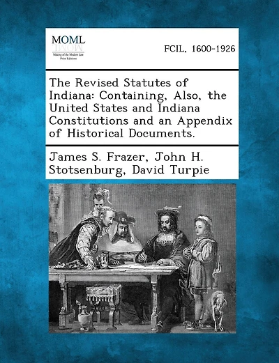 The Revised Statutes of Indiana: Containing, Also, the United States and Indiana Constitutions and an Appendix of Historical Documents.