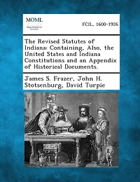 The Revised Statutes of Indiana: Containing, Also, the United States and Indiana Constitutions and an Appendix of Historical Documents.