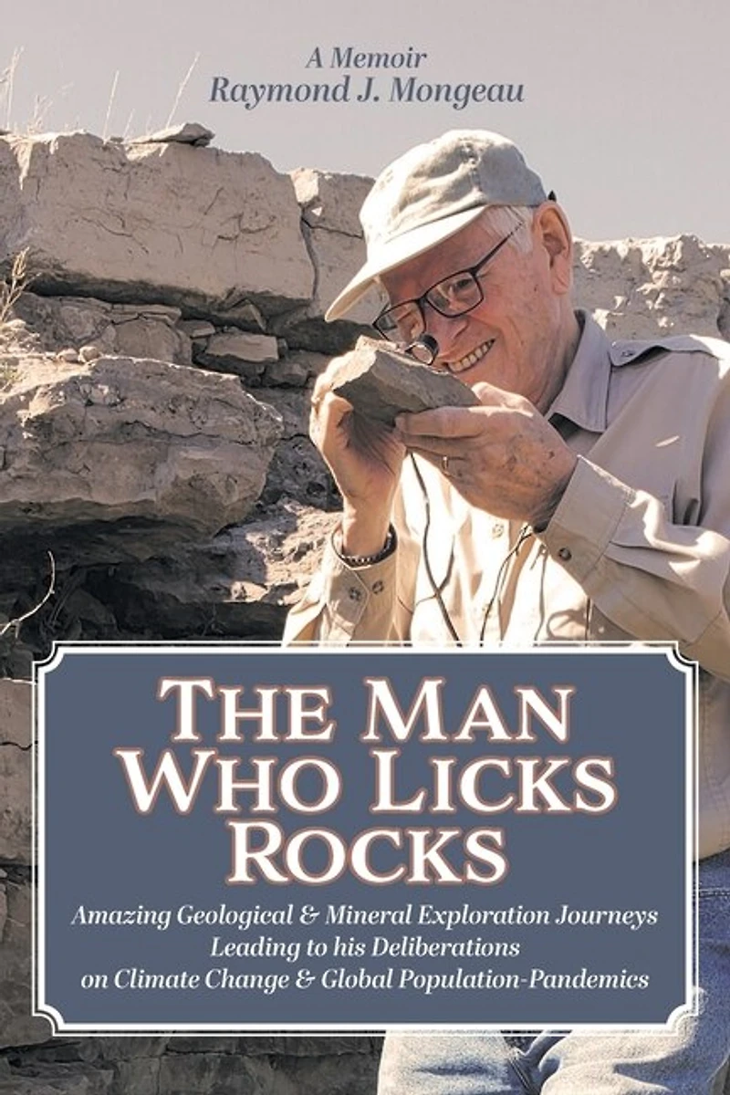 The Man Who Licks Rocks: A Memoir - his Amazing Geological & Mineral Journeys leading to Deliberations on Climate Change Global Population-Pandemics