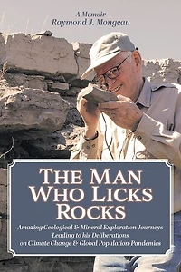 The Man Who Licks Rocks: A Memoir - his Amazing Geological & Mineral Journeys leading to Deliberations on Climate Change Global Population-Pandemics