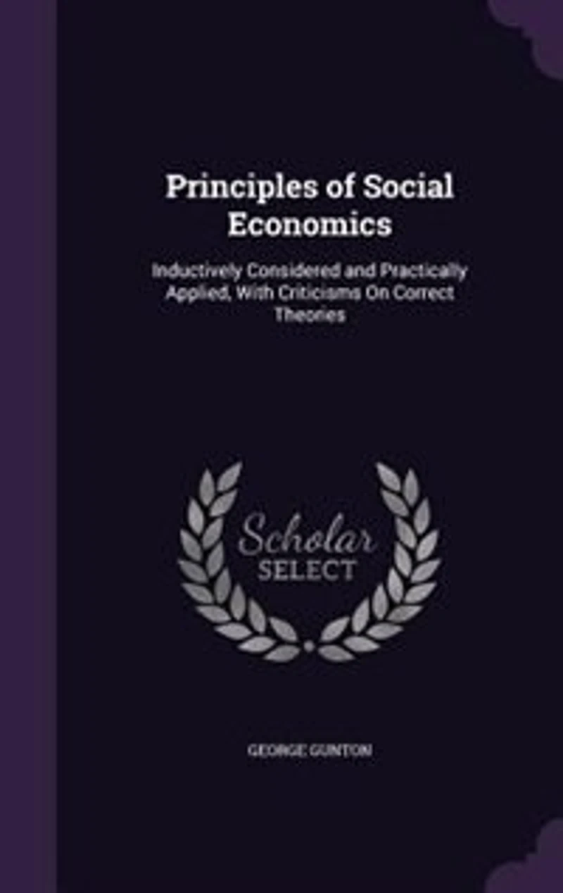 Principles of Social Economics: Inductively Considered and Practically Applied, With Criticisms On Correct Theories
