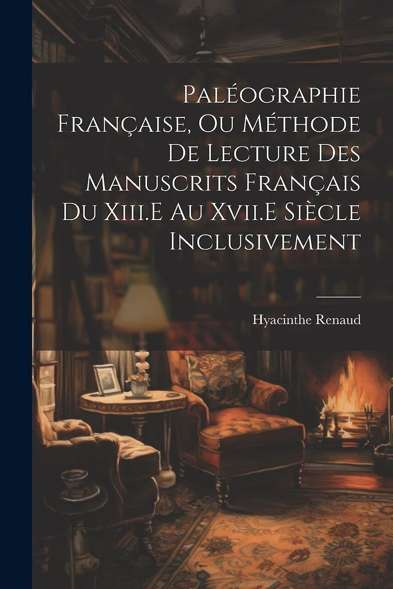 Paléographie Française, Ou Méthode De Lecture Des Manuscrits Français Du Xiii.E Au Xvii.E Siècle Inclusivement