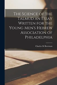 The Science of the Talmud an Essay Written for the Young Men's Hebrew Association of Philadelphia