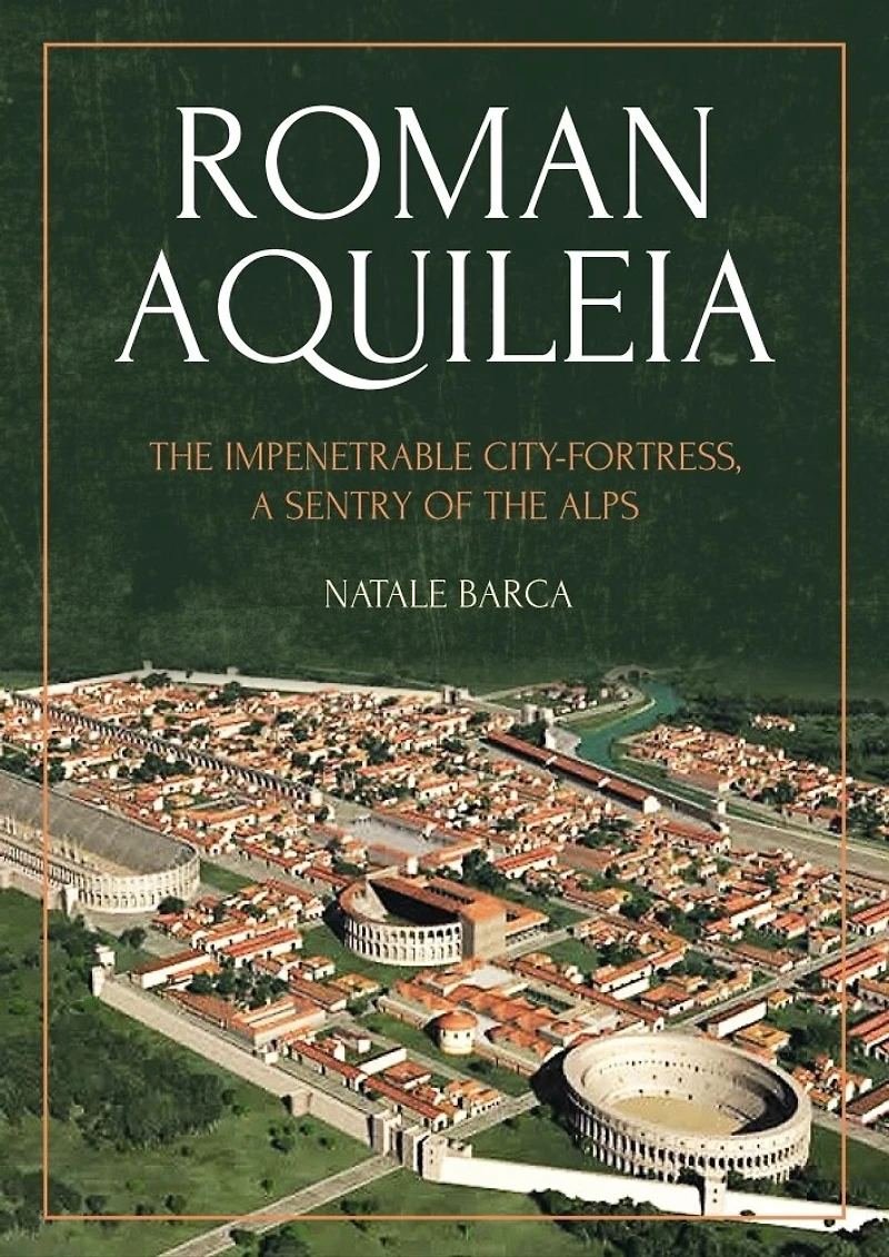 Roman Aquileia: the Impenetrable City-Fortress, a Sentry of Alps