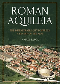 Roman Aquileia: the Impenetrable City-Fortress, a Sentry of Alps