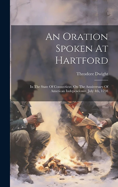 An Oration Spoken At Hartford: In The State Of Connecticut, On The Anniversary Of American Independence, July 4th, 1798