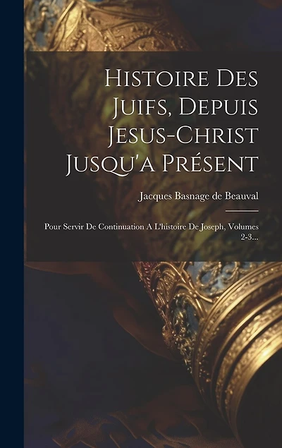 Histoire Des Juifs, Depuis Jesus-christ Jusqu'a Présent: Pour Servir De Continuation A L'histoire De Joseph