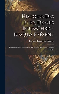 Histoire Des Juifs, Depuis Jesus-christ Jusqu'a Présent: Pour Servir De Continuation A L'histoire De Joseph