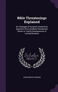 Bible Threatenings Explained: Or, Passages of Scripture Sometimes Quoted to Prove Endless Punishment Shown to Teach Consequences