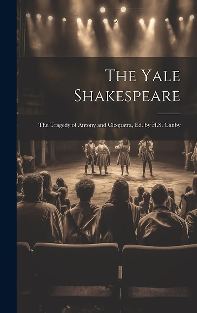 The Yale Shakespeare: The Tragedy of Antony and Cleopatra, Ed. by H.S. Canby