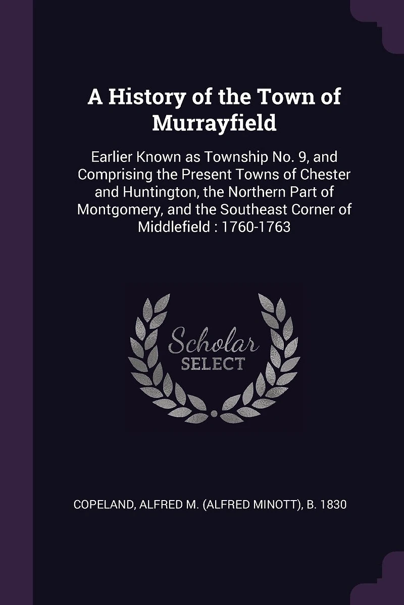 A History of the Town of Murrayfield: Earlier Known as Township No. 9, and Comprising the Present Towns of Chester and Huntington, the Northern Part of Montgomery, and the Southeast Corner of Middlefield: 1760-1763