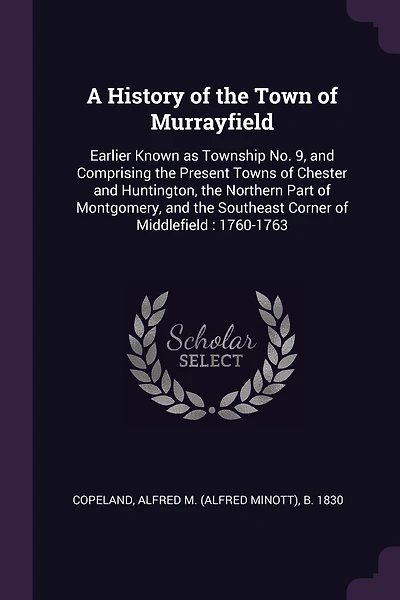 A History of the Town of Murrayfield: Earlier Known as Township No. 9, and Comprising the Present Towns of Chester and Huntington, the Northern Part of Montgomery, and the Southeast Corner of Middlefield: 1760-1763