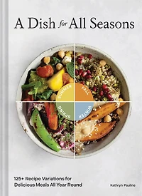 A Dish For All Seasons: 125+ Recipe Variations Delicious Meals Year Round