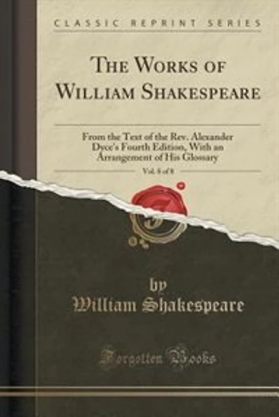 The Works of William Shakespeare, Vol. 8 of 8: From the Text of the Rev. Alexander Dyce's Fourth Edition, With an Arrangement of His Glossary (Cla