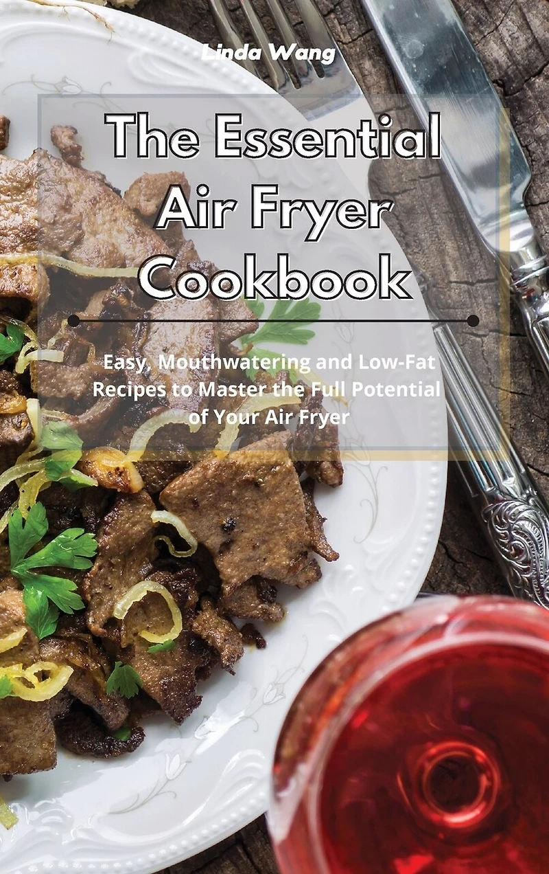 The Essential Air Fryer Cookbook: Easy, Mouthwatering and Low-Fat Recipes to Master the Full Potential of Your Air Fryer