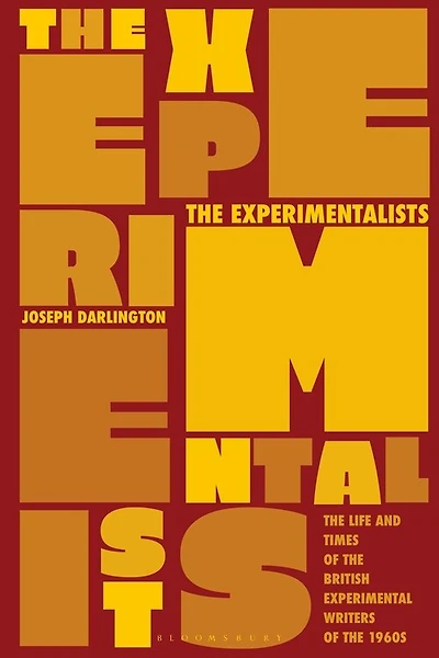 The Experimentalists: The Life And Times Of The British Experimental Writers Of The 1960s